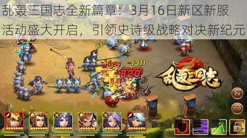 乱轰三国志全新篇章：3月16日新区新服活动盛大开启，引领史诗级战略对决新纪元