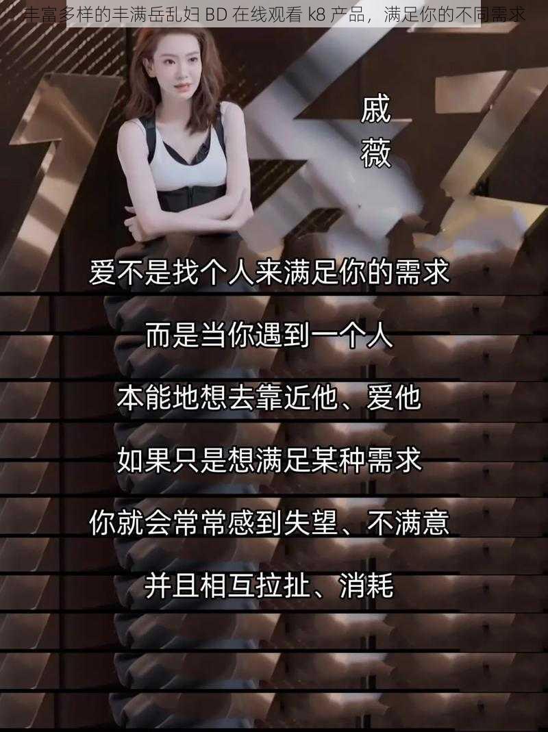丰富多样的丰满岳乱妇 BD 在线观看 k8 产品，满足你的不同需求