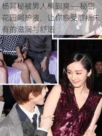 杨幂秘被男人桶到爽——秘密花园呵护液，让你感受前所未有的滋润与舒适