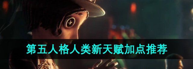 第五人格人类新天赋怎么点-人类新天赋加点推荐