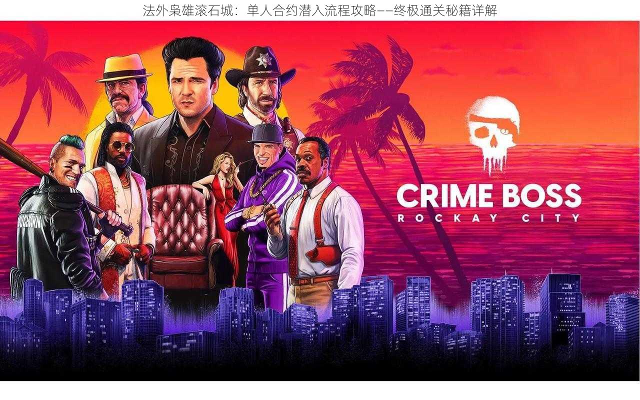 法外枭雄滚石城:单人合约潜入流程攻略——终极通关秘籍详解