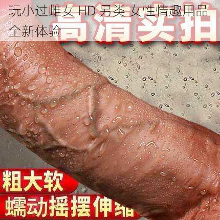 玩小过雌女 HD 另类 女性情趣用品 全新体验