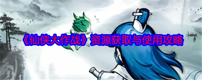 仙侠大作战资源获取与使用攻略-资源怎么获得