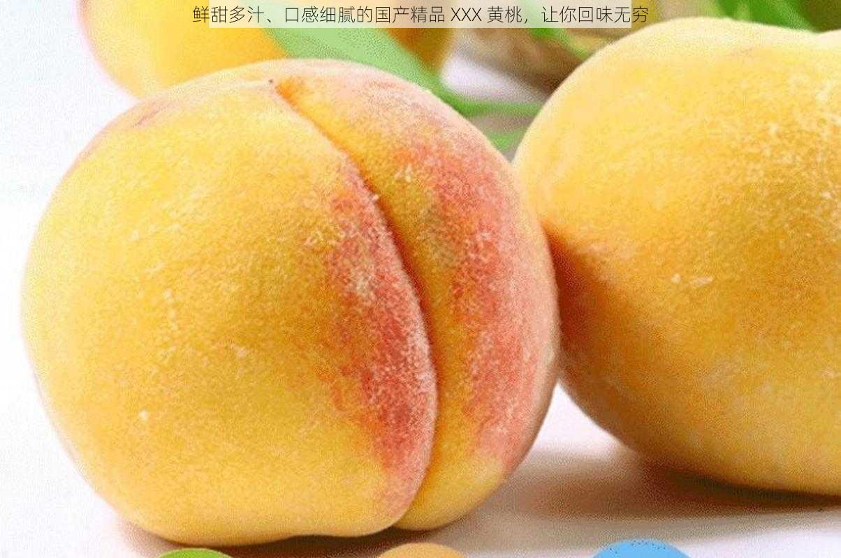 鲜甜多汁、口感细腻的国产精品 XXX 黄桃，让你回味无穷