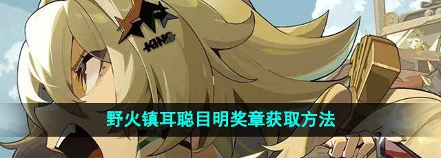绝区零野火镇耳聪目明奖章怎么获得-耳聪目明奖章获取方法