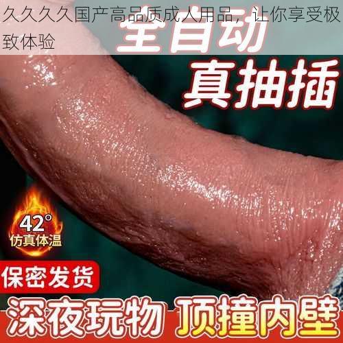 久久久久国产高品质成人用品，让你享受极致体验