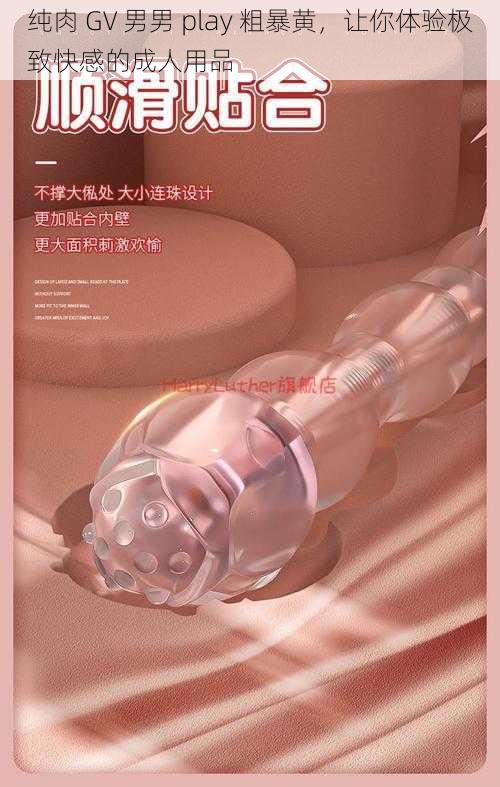 纯肉 GV 男男 play 粗暴黄,让你体验极致快感的成人用品