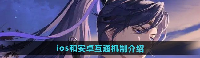 如鸢ios和安卓是否互通-ios和安卓互通机制介绍