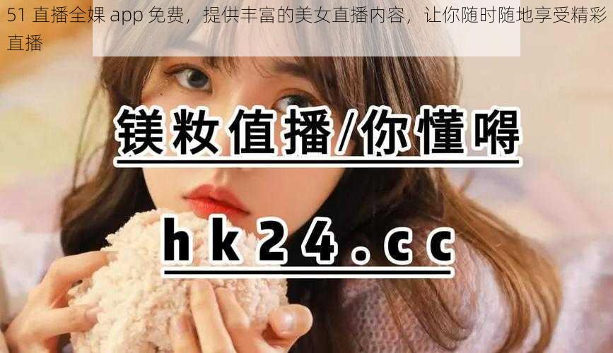 51 直播全婐 app 免费，提供丰富的美女直播内容，让你随时随地享受精彩直播