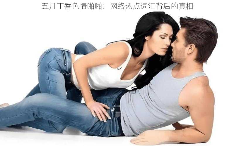 五月丁香**啪啪:网络热点词汇背后的真相