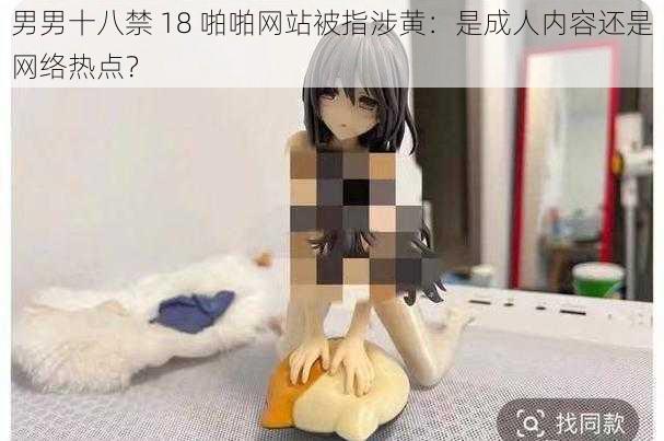 男男十八禁 18 啪啪网站被指涉黄:是成人内容还是网络热点?