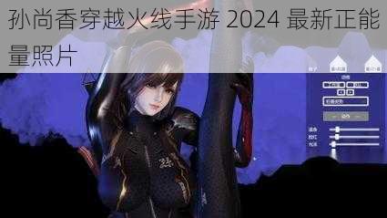孙尚香穿越火线手游 2024 最新正能量照片