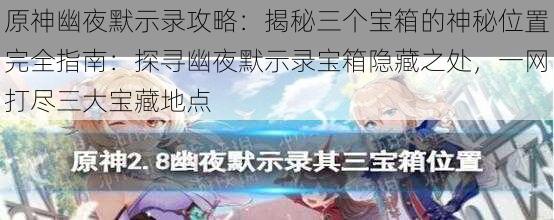 原神幽夜默示录攻略:揭秘三个宝箱的神秘位置完全指南:探寻幽夜默示录宝箱隐藏之处,一网打尽三大宝藏地点