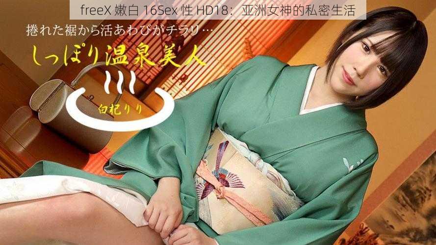 freeX 嫩白 16Sex 性 HD18:亚洲女神的私密生活