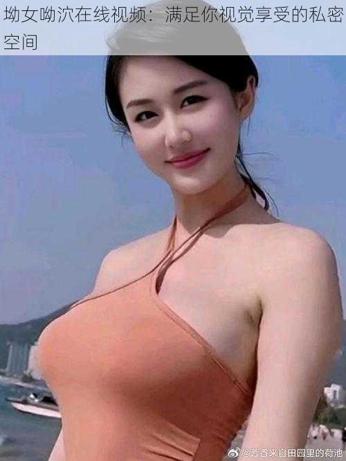 坳女呦泬在线视频:满足你视觉享受的私密空间