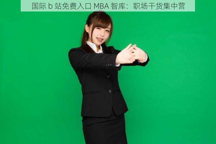 国际 b 站免费入口 MBA 智库:职场干货集中营