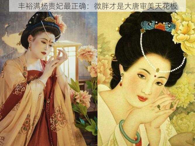 丰裕满杨贵妃最正确:微胖才是大唐审美天花板