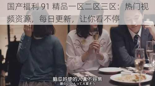 国产福利 91 精品一区二区三区:热门视频资源,每日更新,让你看不停