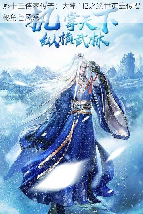 燕十三侠客传奇：大掌门2之绝世英雄传揭秘角色风采