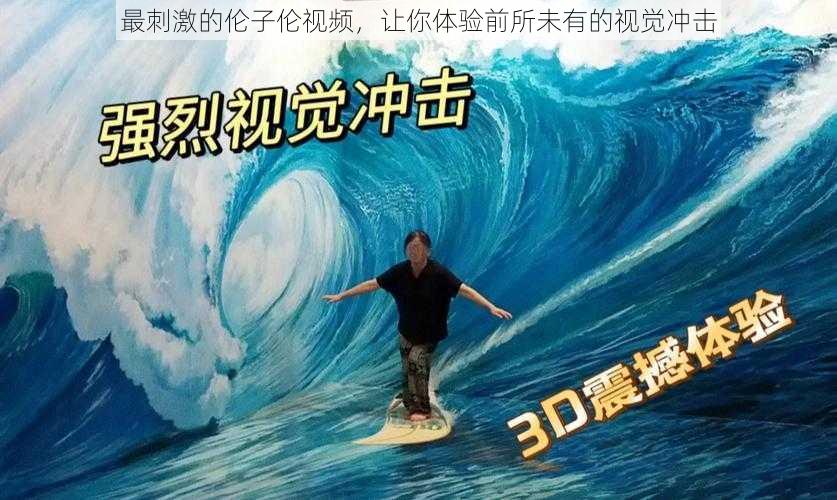 最刺激的伦子伦视频,让你体验前所未有的视觉冲击