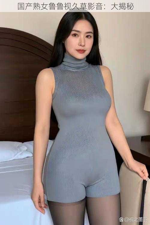 国产熟女鲁鲁视久草影音：大揭秘