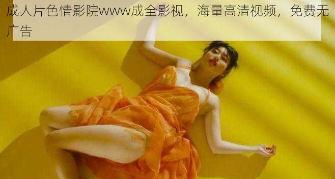 *****影院www成全影视,海量高清视频,免费无广告