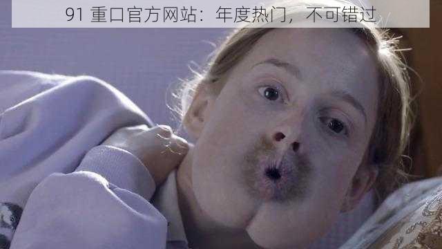 91 重口官方网站:年度热门,不可错过