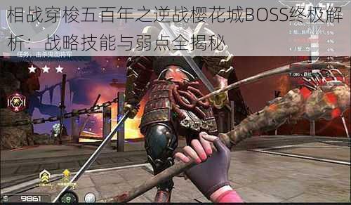 相战穿梭五百年之逆战樱花城BOSS终极解析：战略技能与弱点全揭秘