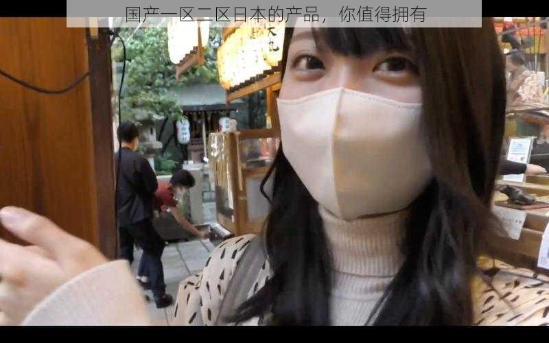 国产一区二区日本的产品,你值得拥有