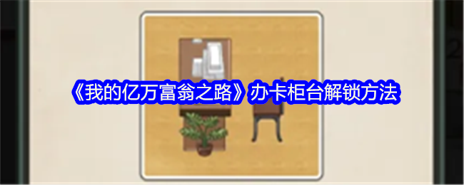 我的亿万富翁之路怎么解锁办卡柜台-解锁方法
