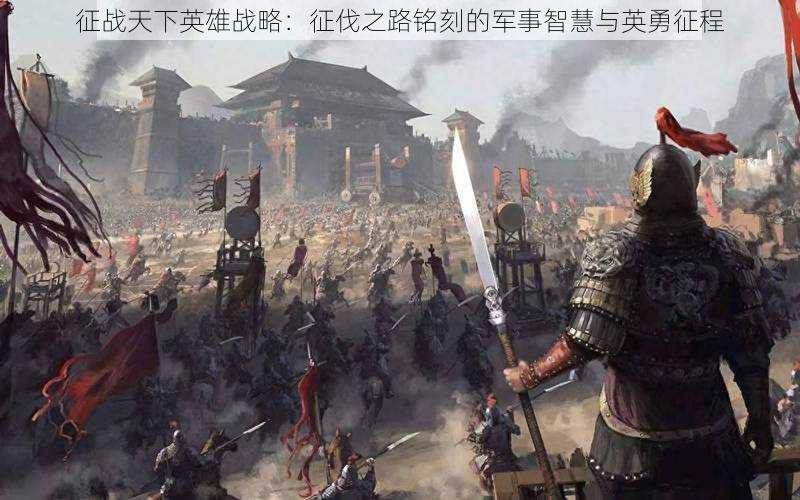 征战天下英雄战略:征伐之路铭刻的军事智慧与英勇征程