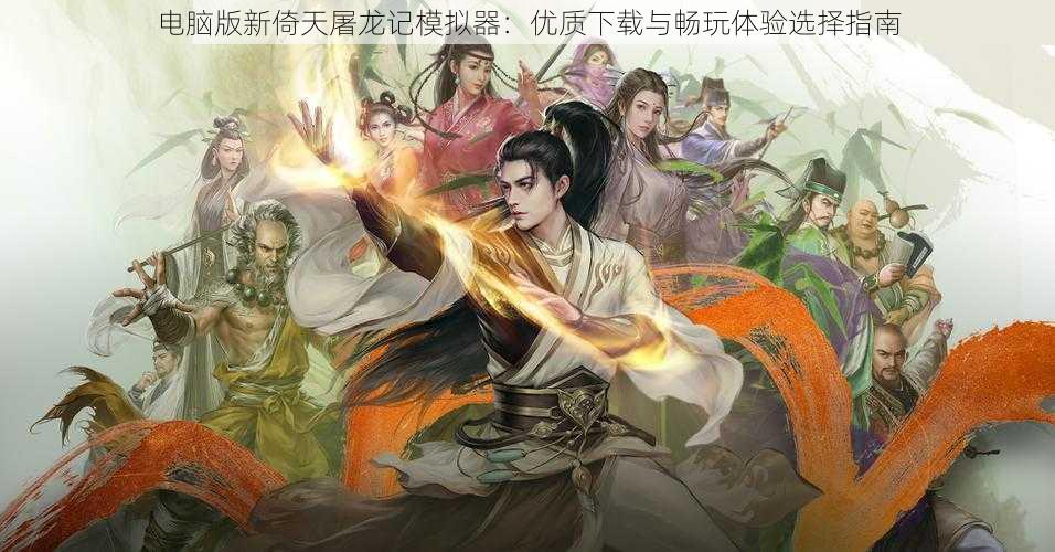 电脑版新倚天屠龙记模拟器：优质下载与畅玩体验选择指南