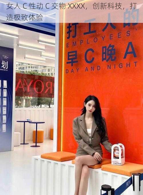 女人 C 性动 C 交物 XXXX,创新科技,打造极致体验