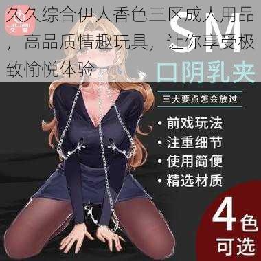 久久综合伊人香色三区成人用品,高品质情趣玩具,让你享受极致愉悦体验