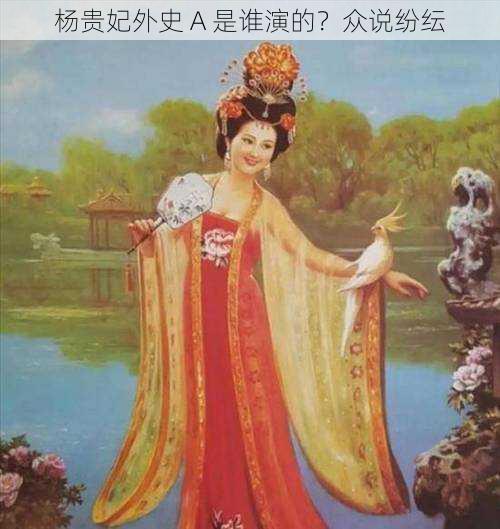 杨贵妃外史 A 是谁演的?众说纷纭
