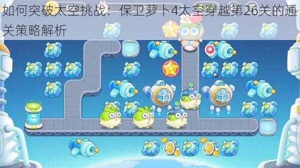 如何突破太空挑战:保卫萝卜4太空穿越第26关的通关策略解析