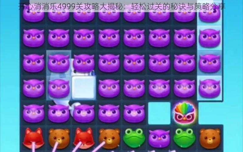 开心消消乐4999关攻略大揭秘：轻松过关的秘诀与策略分享
