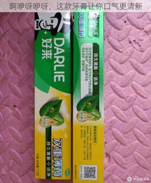 啊咿呀咿呀,这款牙膏让你口气更清新