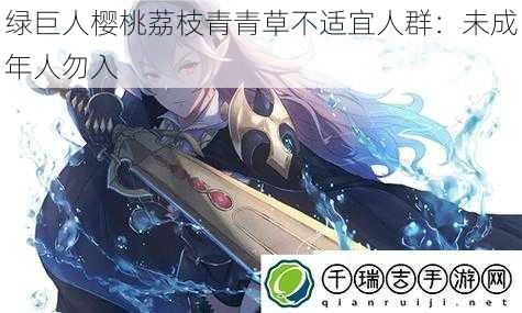 绿巨人樱桃荔枝青青草不适宜人群:未成年人勿入
