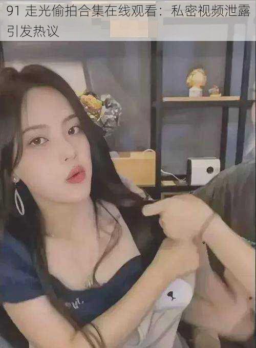 91 ****合集在线观看:私密视频泄露引发热议