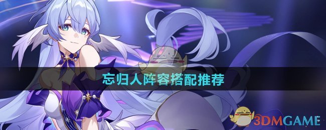崩坏星穹铁道忘归人阵容怎么搭配-忘归人阵容搭配推荐