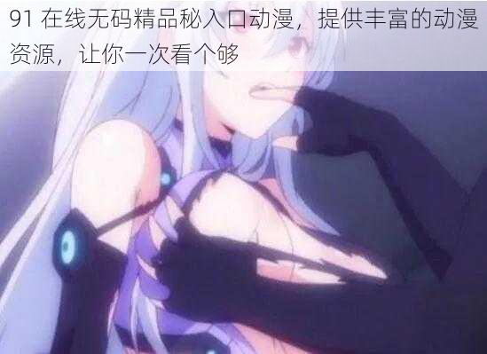 91 在线无码精品秘入口动漫，提供丰富的动漫资源，让你一次看个够