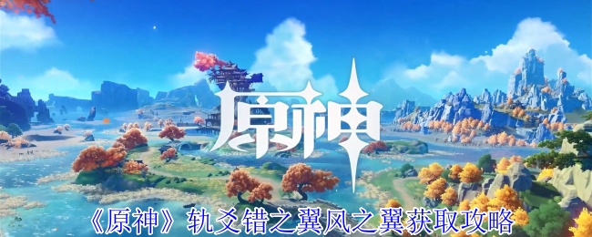 原神轨爻错之翼风之翼怎么领取-轨爻错之翼风之翼获取攻略