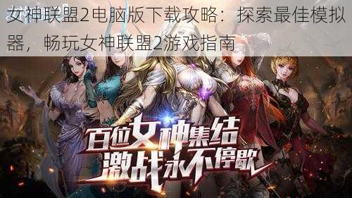 女神联盟2电脑版下载攻略：探索最佳模拟器，畅玩女神联盟2游戏指南