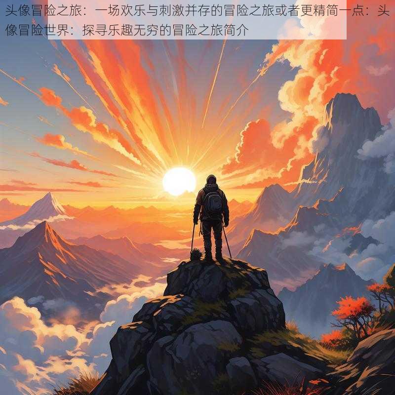 头像冒险之旅:一场欢乐与刺激并存的冒险之旅或者更精简一点:头像冒险世界:探寻乐趣无穷的冒险之旅简介