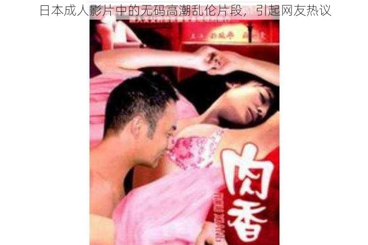 日本成人影片中的无码高潮乱伦片段，引起网友热议