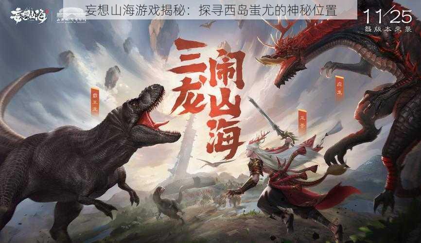 妄想山海游戏揭秘:探寻西岛蚩尤的神秘位置