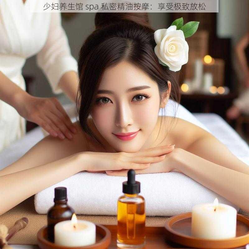 少妇养生馆 spa 私密精油按摩：享受极致放松