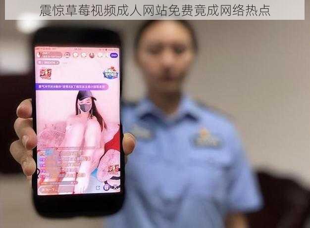 震惊草莓视频****免费竟成网络热点