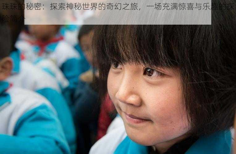 珠珠的秘密:探索神秘世界的奇幻之旅,一场充满惊喜与乐趣的探险简介